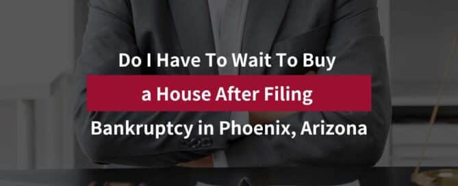 Do I Have To Wait To Buy a House After Filing Bankruptcy in Phoenix, Arizona