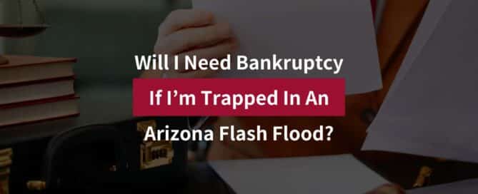 Will I Need Bankruptcy If I’m Trapped In An Arizona Flash Flood?
