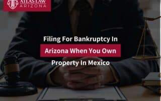 Filing For Bankruptcy In Arizona When You Own Property In Mexico